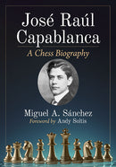 Jose Raul Capablanca: A Chess Biography - Miguel A Sanchez