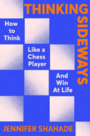 Thinking Sideways: How to Think Like a Chess Player and Win at Life - Jennifer Shahade