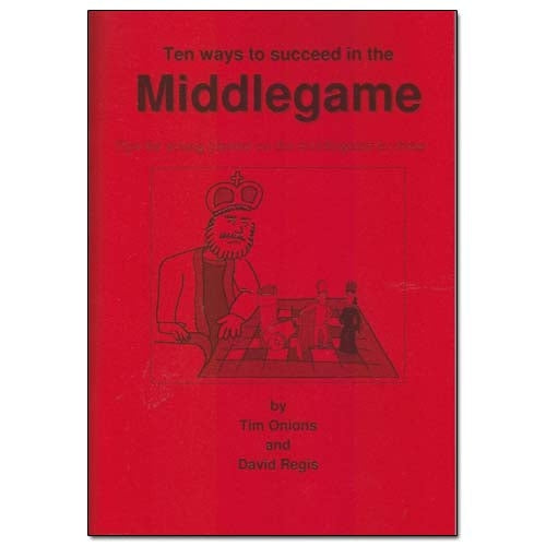 Ten Ways To Succeed in the Middlegame - Tim Onions & David Regis
