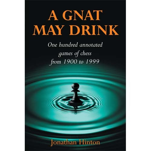 A Gnat May Drink: One Hundred Annotated Games of Chess from 1900 to 1999 - Jonathan Hinton