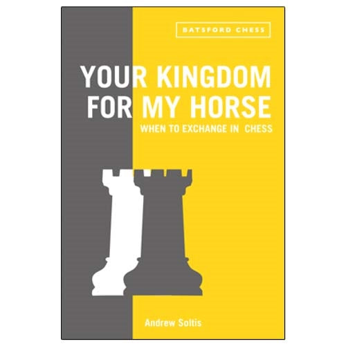 Your Kingdom For My Horse: When To Exchange in Chess - Andrew Soltis