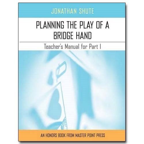 Planning the Play of a Bridge Hand: A Teacher's Manual for Part I - Jonathan Shute