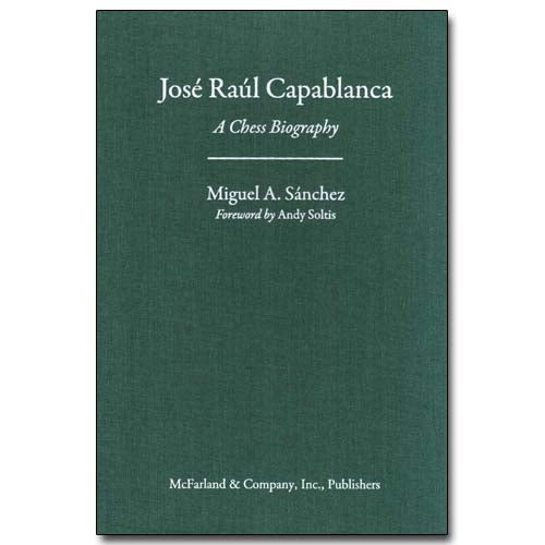 Jose Raul Capablanca: A Chess Biography - Miguel A Sanchez
