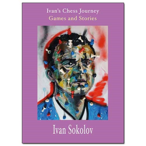 Ivan's Chess Journey: Games and Stories - Ivan Sokolov