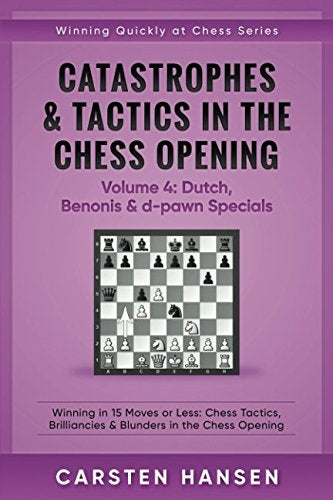 Catastrophes & Tactics in the Chess Openings Volume 4: Dutch, Benonis & d-pawn Specials - Carsten Hansen