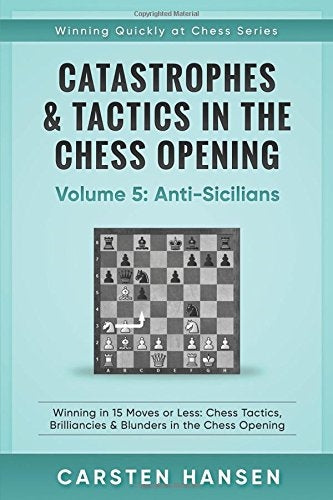 Catastrophes & Tactics in the Chess Openings Volume 5: Anti-Sicilians - Carsten Hansen