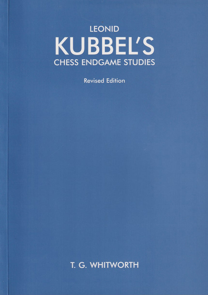 Leonid Kubbel's Chess Endgame Studies - T G Whitworth (Revised Edition)